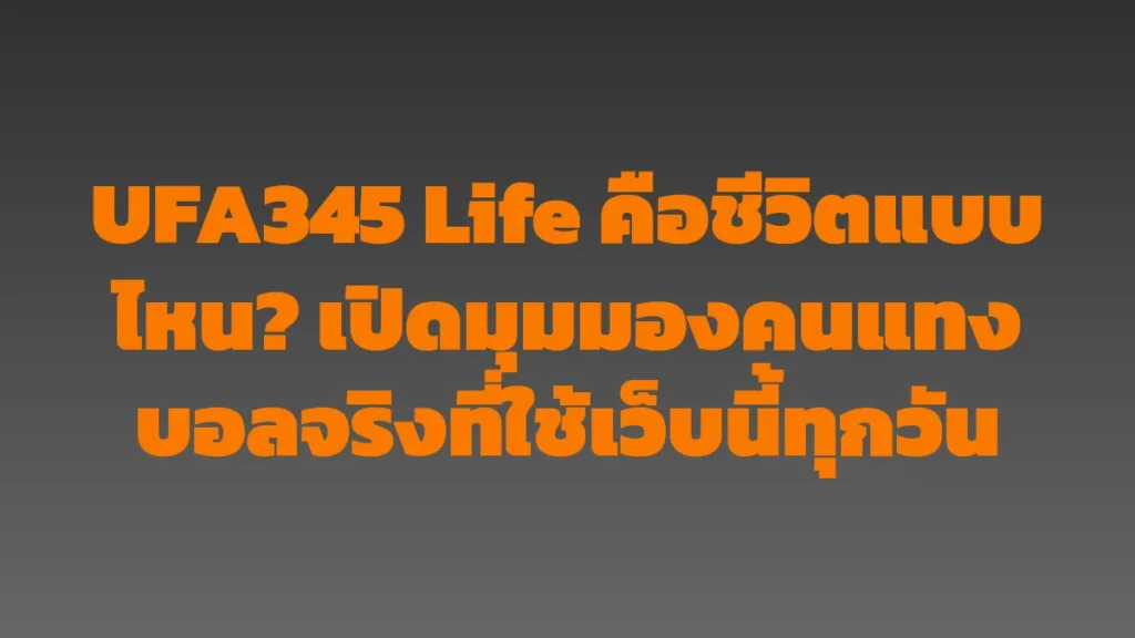 UFA345 Life คือชีวิตแบบไหน? เปิดมุมมองคนแทงบอลจริงที่ใช้เว็บนี้ทุกวัน