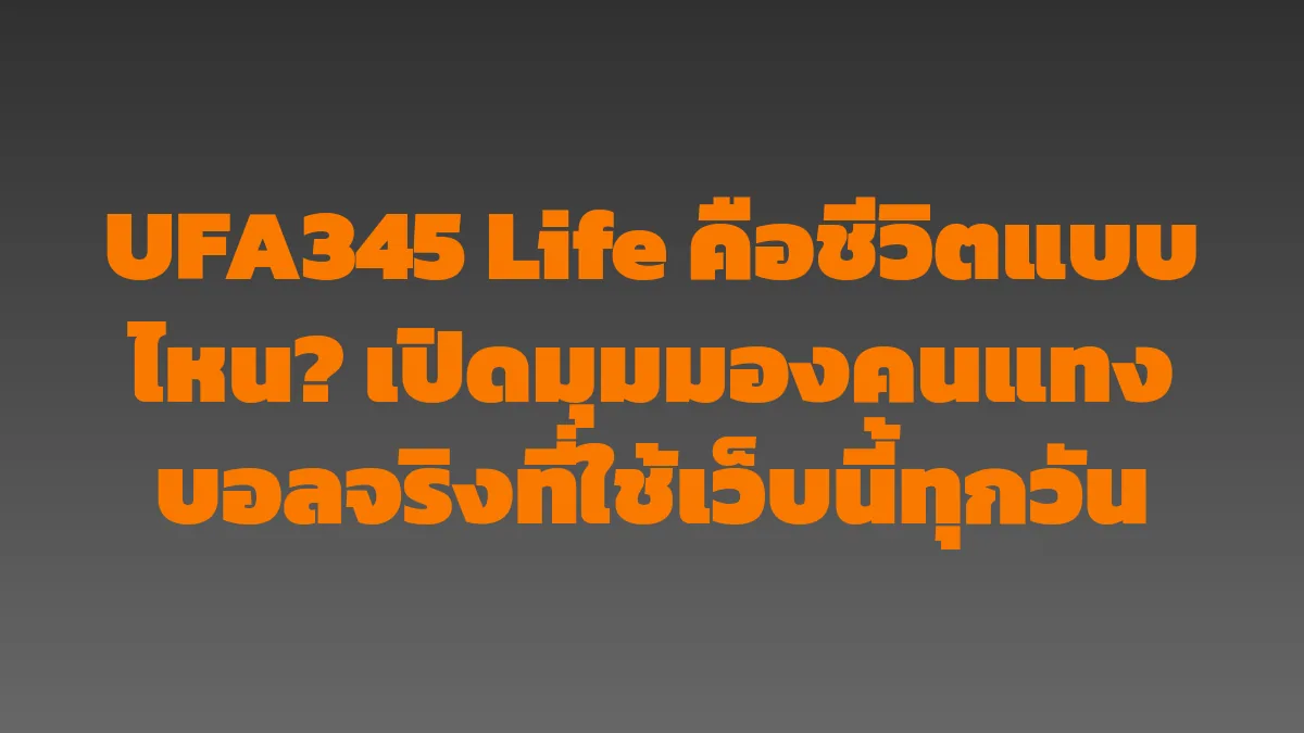 UFA345 Life คือชีวิตแบบไหน? เปิดมุมมองคนแทงบอลจริงที่ใช้เว็บนี้ทุกวัน